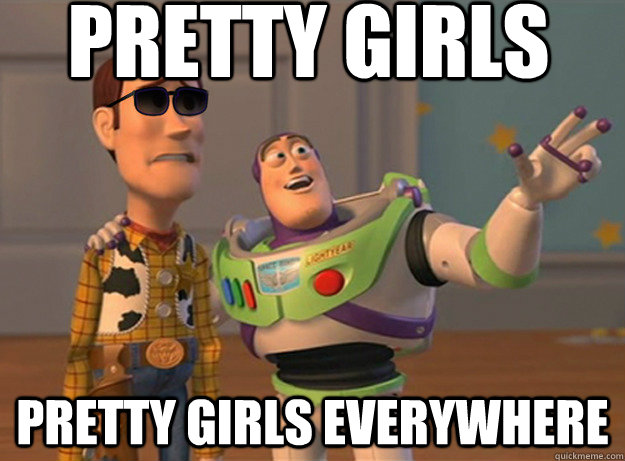 Pretty girls pretty girls everywhere  