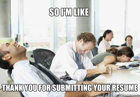 So I'm Like Thank you for submitting your resume  laughing Business People
