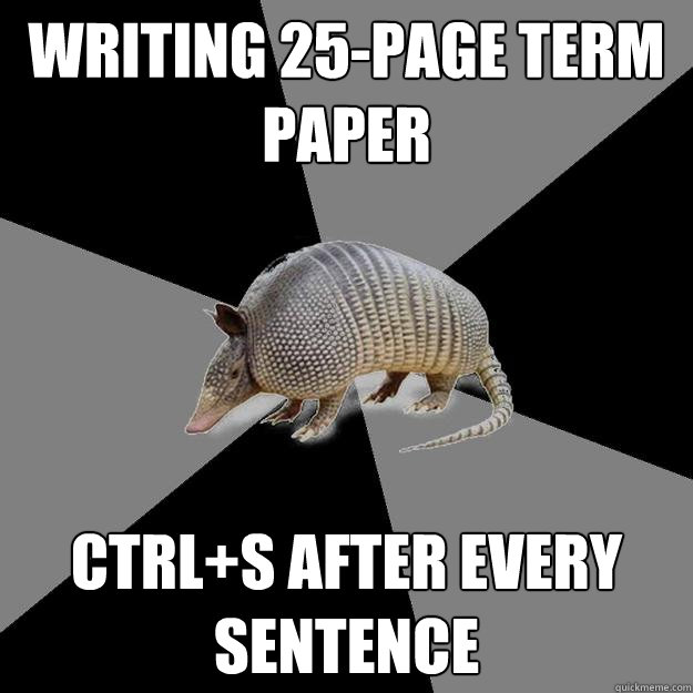 writing 25-page term paper ctrl+s after every sentence  English Major Armadillo