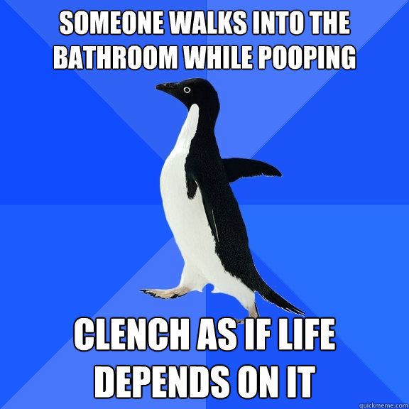 Someone walks into the bathroom while pooping clench as if life depends on it  Socially Awkward Penguin
