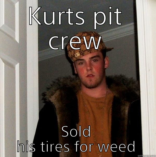 KURTS PIT CREW SOLD HIS TIRES FOR WEED Scumbag Steve