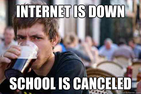 internet is down school is canceled  Lazy College Senior