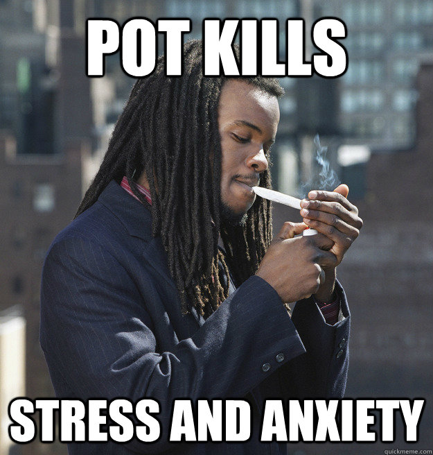 POT KILLS STRESS AND ANXIETY   