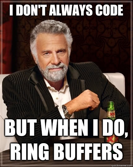 I don't always code but when i do, ring buffers  The Most Interesting Man In The World