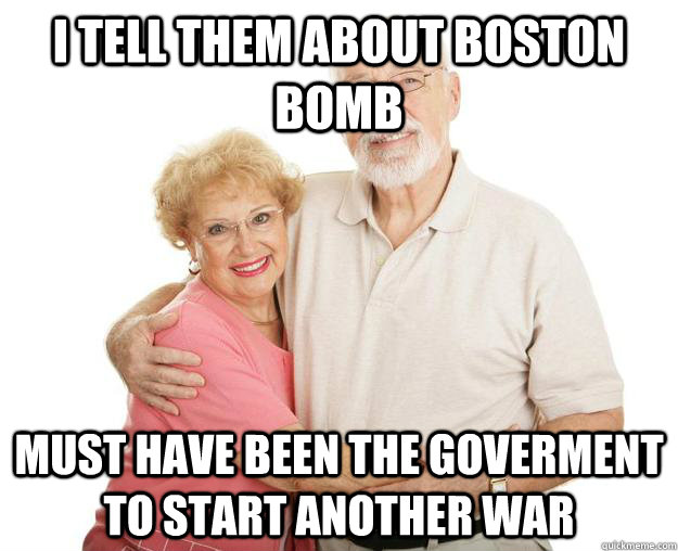 i tell them about boston bomb must have been the goverment to start another war - i tell them about boston bomb must have been the goverment to start another war  Scumbag Grandparents