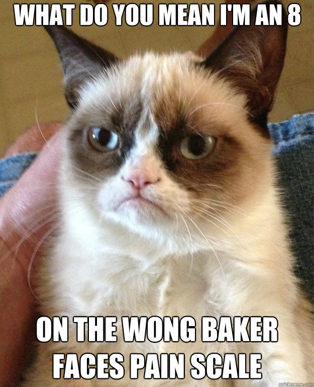 What do you mean I'm an 8 on the Wong Baker Faces Pain Scale Caption 3 goes here - What do you mean I'm an 8 on the Wong Baker Faces Pain Scale Caption 3 goes here  Misc