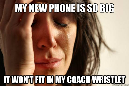 my new phone is so big it won't fit in my coach wristlet  First World Problems