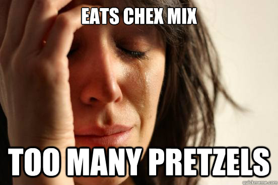 eats chex mix too many pretzels  First World Problems