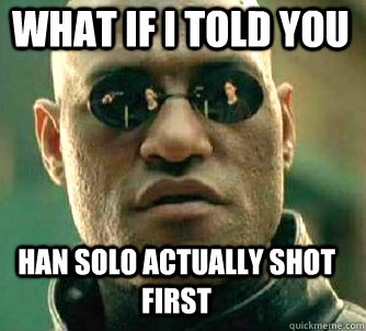 what if i told you Han Solo actually shot first  Matrix Morpheus