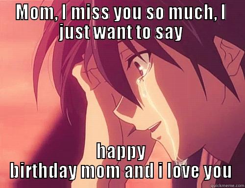 MOM, I MISS YOU SO MUCH, I JUST WANT TO SAY HAPPY BIRTHDAY MOM AND I LOVE YOU Misc