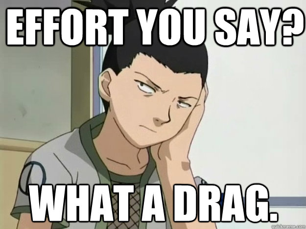 Effort You say?  What a drag.  SHIKAMARU HATES BBM