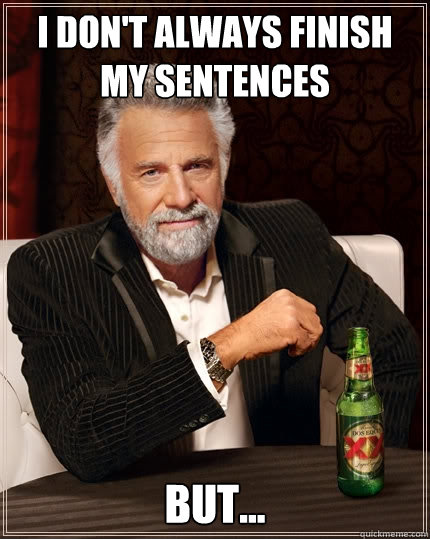 I don't always finish my sentences But...  The Most Interesting Man In The World