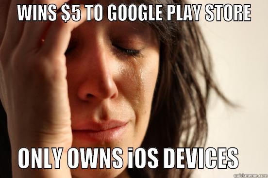  WINS $5 TO GOOGLE PLAY STORE  ONLY OWNS IOS DEVICES    First World Problems