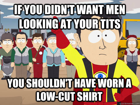 If you didn't want men looking at your tits  You shouldn't have worn a low-cut shirt  Captain Hindsight