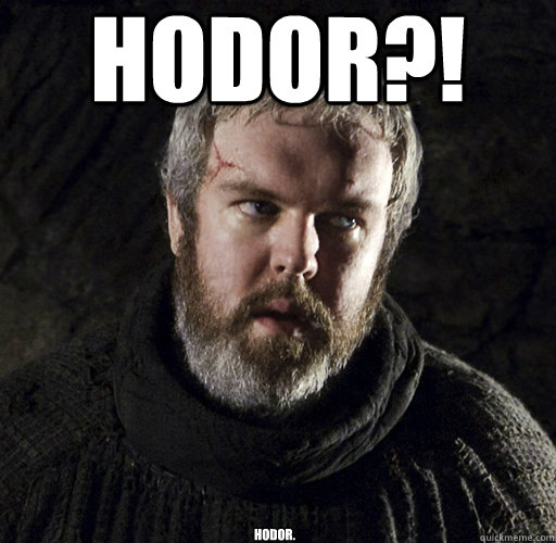 HODOR?! Hodor. - HODOR?! Hodor.  Hodor