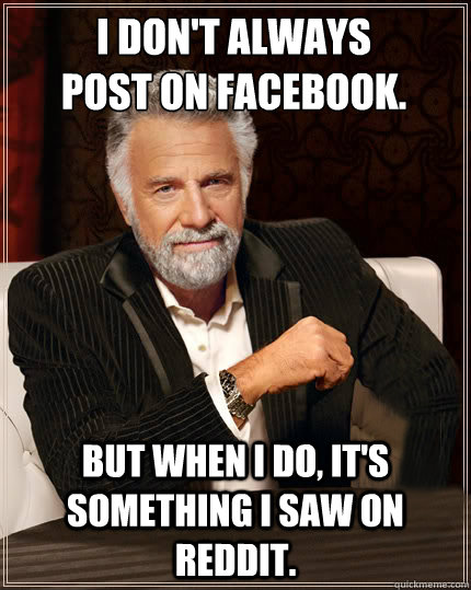 I don't always
post on facebook. but when i do, it's something I saw on reddit.   Beerless Most Interesting Man in the World