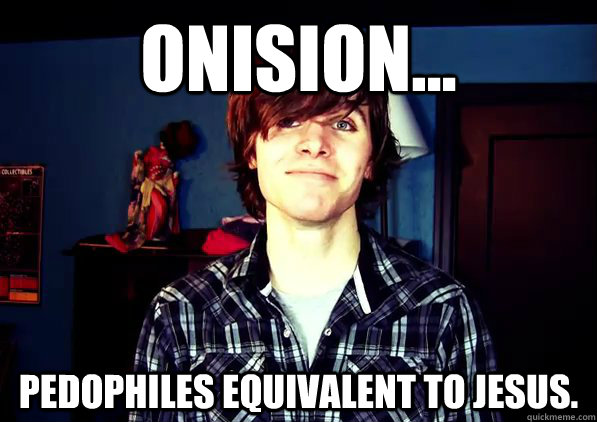 Onision... Pedophiles equivalent to Jesus.  Onision