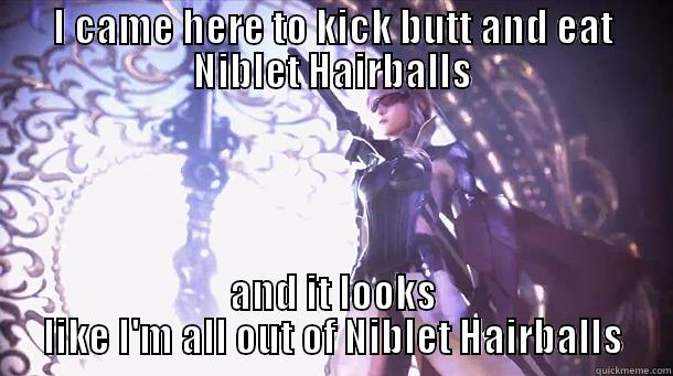 I CAME HERE TO KICK BUTT AND EAT NIBLET HAIRBALLS AND IT LOOKS LIKE I'M ALL OUT OF NIBLET HAIRBALLS Misc