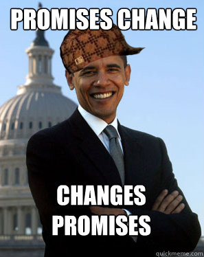 PROMISES CHANGE CHANGES PROMISES    Scumbag Obama