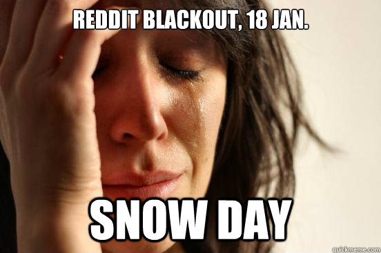 Reddit blackout, 18 Jan. Snow day   First World Problems