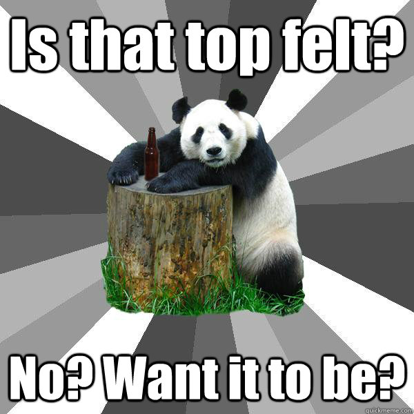 Is that top felt? No? Want it to be?  Pickup-Line Panda
