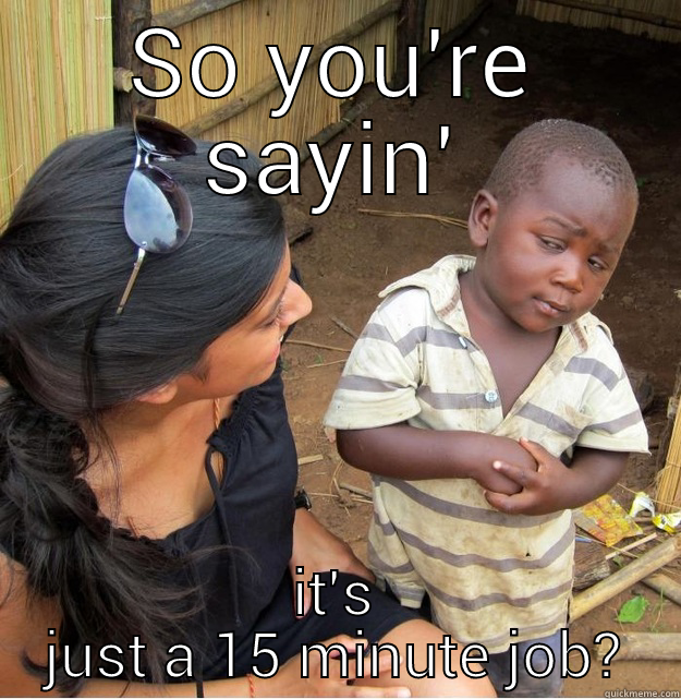 SO YOU'RE SAYIN' IT'S JUST A 15 MINUTE JOB? Skeptical Third World Kid