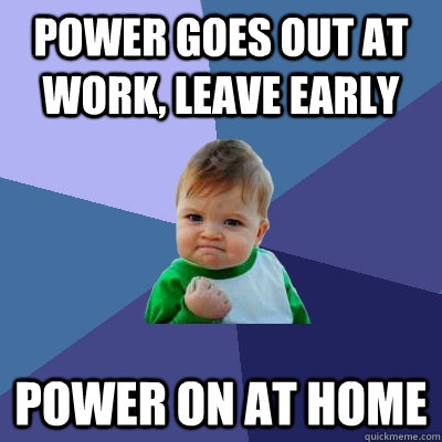 Power Goes out at work, leave early Power on at home  Success Kid