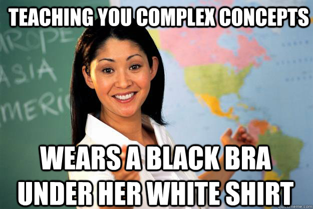 teaching you complex concepts wears a black bra under her white shirt  Unhelpful High School Teacher