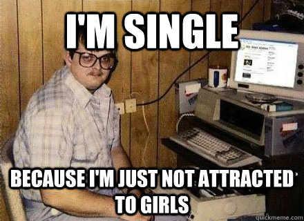 I'm Single  because I'm just not attracted to girls  Nerd World Problems