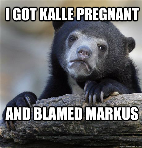 I GOT KALLE PREGNANT AND BLAMED MARKUS - I GOT KALLE PREGNANT AND BLAMED MARKUS  Confession Bear