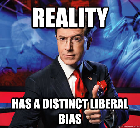 Reality Has a distinct liberal bias  Stephen Colbert