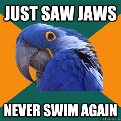just saw jaws never swim again  Paranoid Parrot