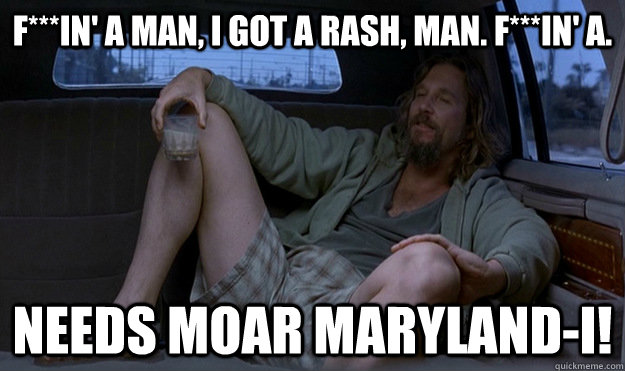 F***in' A man, I got a rash, man. F***in' A. NEEDS MOAR MARYLAND-I! - F***in' A man, I got a rash, man. F***in' A. NEEDS MOAR MARYLAND-I!  Misc