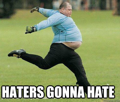 HATERS GONNA HATE - HATERS GONNA HATE  fat soccer dude