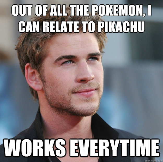 out of all the pokemon, i can relate to pikachu Works everytime  Attractive Guy Girl Advice