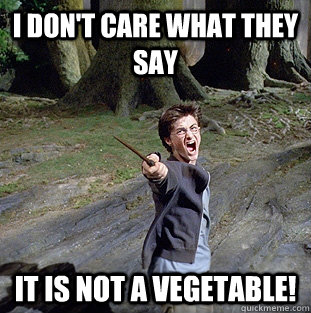 I don't care what they say it is not a vegetable!  Pissed off Harry