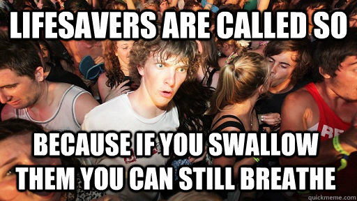 Lifesavers are called so Because if you swallow them you can still breathe  Sudden Clarity Clarence