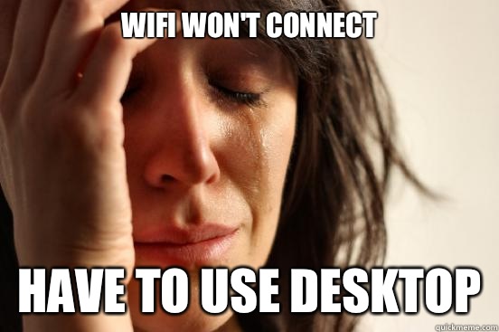 Wifi won't connect Have to use desktop  First World Problems