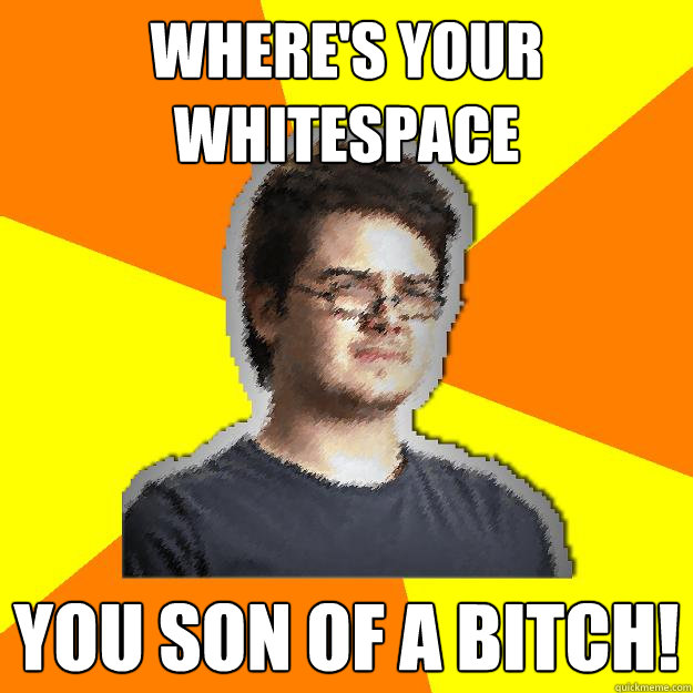 where's your whitespace you son of a bitch! - where's your whitespace you son of a bitch!  Dramatic Web Designer