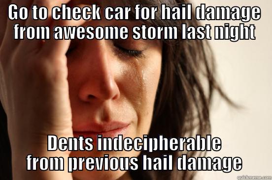 GO TO CHECK CAR FOR HAIL DAMAGE FROM AWESOME STORM LAST NIGHT DENTS INDECIPHERABLE FROM PREVIOUS HAIL DAMAGE First World Problems