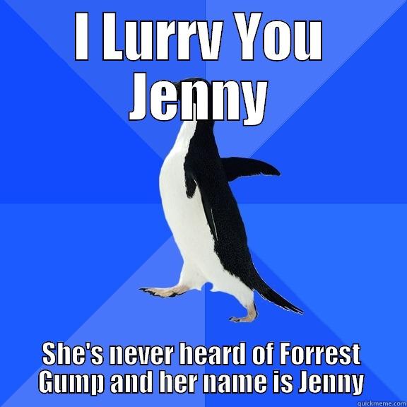 I LURRV YOU JENNY SHE'S NEVER HEARD OF FORREST GUMP AND HER NAME IS JENNY Socially Awkward Penguin