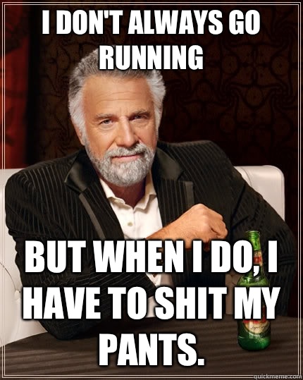 I don't always go running but when I do, I have to shit my pants.  The Most Interesting Man In The World