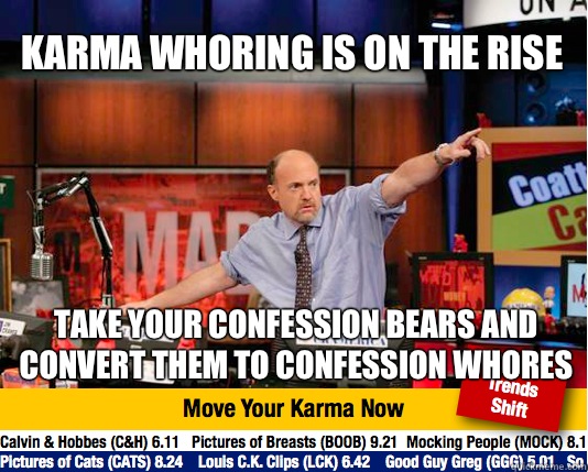 Karma whoring is on the rise
 Take your confession bears and convert them to confession whores - Karma whoring is on the rise
 Take your confession bears and convert them to confession whores  Mad Karma with Jim Cramer