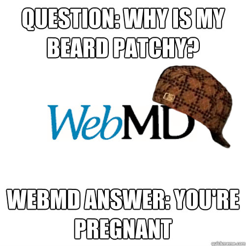 QUESTION: WHY IS MY BEARD PATCHY? WebMD ANSWER: YOU'RE PREGNANT - QUESTION: WHY IS MY BEARD PATCHY? WebMD ANSWER: YOU'RE PREGNANT  Scumbag WebMD