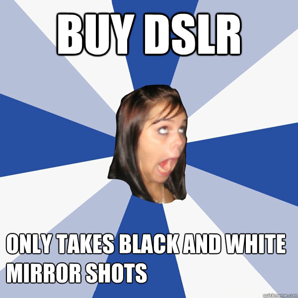 Buy DSLR Only Takes Black and White
Mirror Shots  Annoying Facebook Girl
