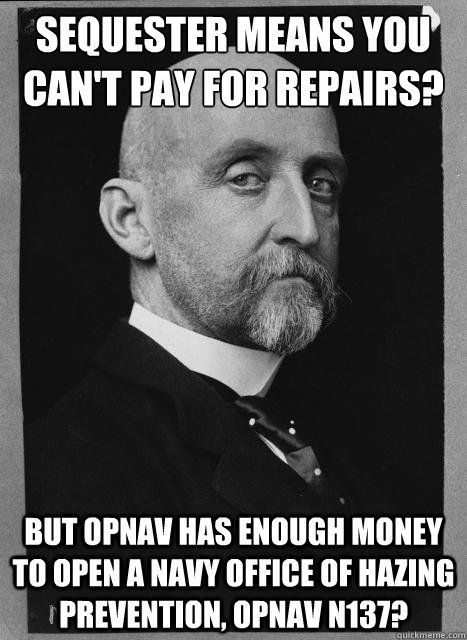 Sequester means you can't pay for repairs?  But OPNAV has enough money to open a Navy Office of Hazing Prevention, OPNAV N137?  