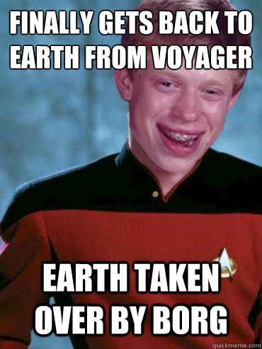 Finally gets back to earth from Voyager Earth taken over by borg - Finally gets back to earth from Voyager Earth taken over by borg  Bad Luck Ensign Brian
