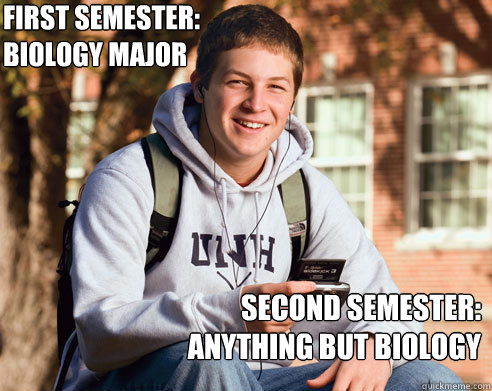 First semester:
Biology major Second Semester:
anything but biology  College Freshman