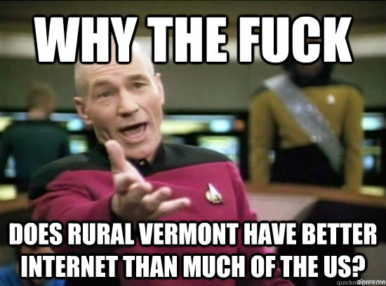 Why the fuck Does Rural vermont have better internet than much of the US? - Why the fuck Does Rural vermont have better internet than much of the US?  Misc