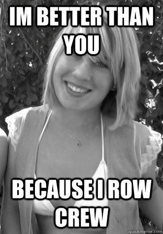 im better than you because i row crew  Gardner